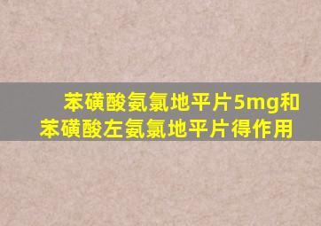 苯磺酸氨氯地平片5mg和苯磺酸左氨氯地平片得作用