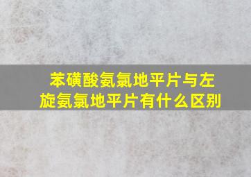 苯磺酸氨氯地平片与左旋氨氯地平片有什么区别