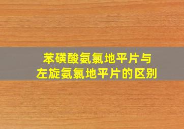 苯磺酸氨氯地平片与左旋氨氯地平片的区别