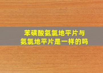 苯磺酸氨氯地平片与氨氯地平片是一样的吗