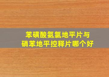 苯磺酸氨氯地平片与硝苯地平控释片哪个好