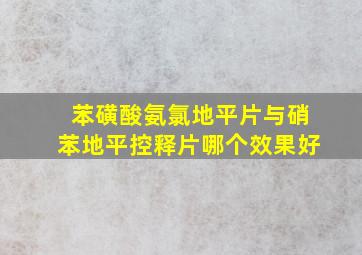 苯磺酸氨氯地平片与硝苯地平控释片哪个效果好