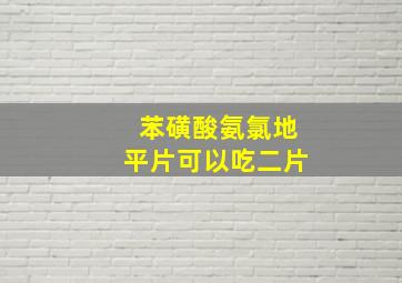 苯磺酸氨氯地平片可以吃二片