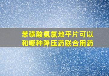 苯磺酸氨氯地平片可以和哪种降压药联合用药