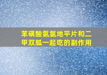 苯磺酸氨氯地平片和二甲双胍一起吃的副作用