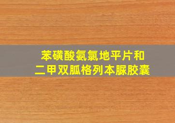 苯磺酸氨氯地平片和二甲双胍格列本脲胶囊