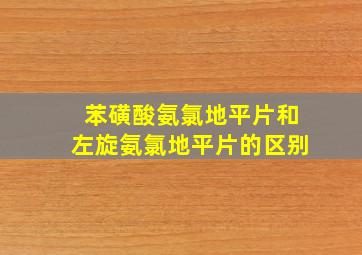 苯磺酸氨氯地平片和左旋氨氯地平片的区别