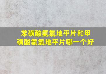 苯磺酸氨氯地平片和甲磺酸氨氯地平片哪一个好