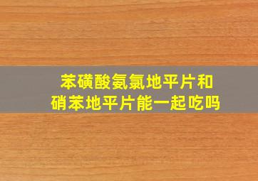 苯磺酸氨氯地平片和硝苯地平片能一起吃吗