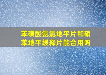 苯磺酸氨氯地平片和硝苯地平缓释片能合用吗