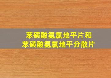 苯磺酸氨氯地平片和苯磺酸氨氯地平分散片