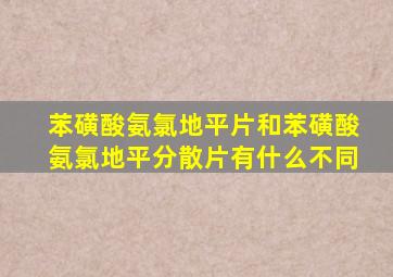 苯磺酸氨氯地平片和苯磺酸氨氯地平分散片有什么不同