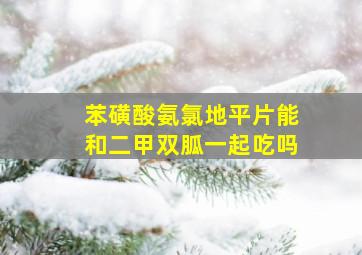 苯磺酸氨氯地平片能和二甲双胍一起吃吗