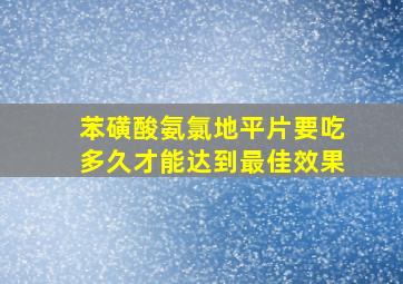 苯磺酸氨氯地平片要吃多久才能达到最佳效果