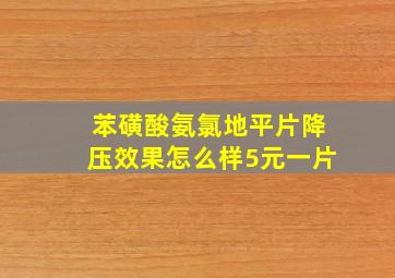 苯磺酸氨氯地平片降压效果怎么样5元一片