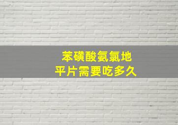 苯磺酸氨氯地平片需要吃多久