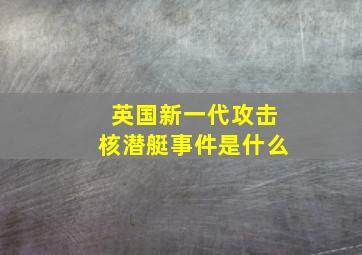 英国新一代攻击核潜艇事件是什么