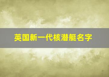 英国新一代核潜艇名字