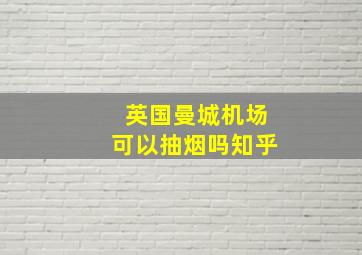 英国曼城机场可以抽烟吗知乎