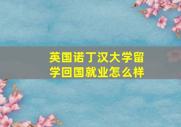 英国诺丁汉大学留学回国就业怎么样