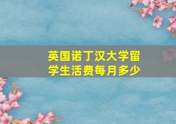 英国诺丁汉大学留学生活费每月多少