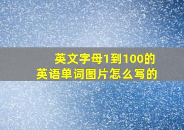 英文字母1到100的英语单词图片怎么写的