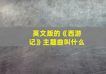 英文版的《西游记》主题曲叫什么