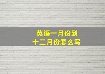 英语一月份到十二月份怎么写