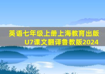 英语七年级上册上海教育出版U7课文翻译鲁教版2024