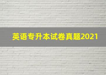 英语专升本试卷真题2021