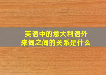 英语中的意大利语外来词之间的关系是什么