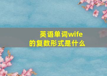 英语单词wife的复数形式是什么