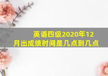 英语四级2020年12月出成绩时间是几点到几点