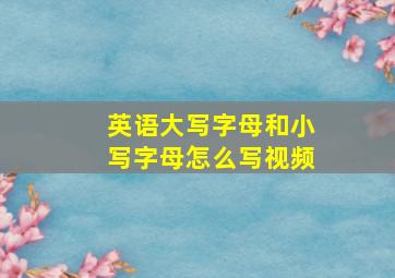 英语大写字母和小写字母怎么写视频