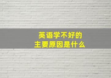 英语学不好的主要原因是什么