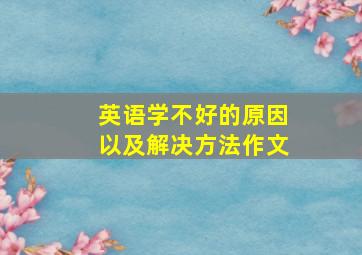 英语学不好的原因以及解决方法作文