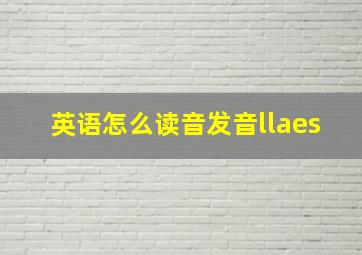 英语怎么读音发音llaes