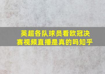 英超各队球员看欧冠决赛视频直播是真的吗知乎