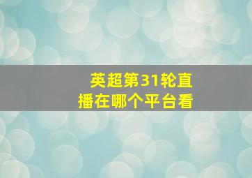 英超第31轮直播在哪个平台看