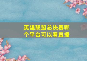 英雄联盟总决赛哪个平台可以看直播