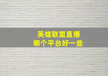 英雄联盟直播哪个平台好一些