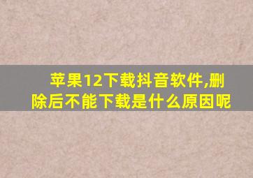 苹果12下载抖音软件,删除后不能下载是什么原因呢