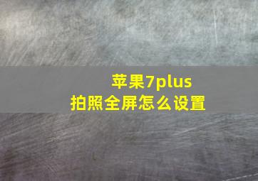 苹果7plus拍照全屏怎么设置