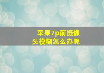 苹果7p前摄像头模糊怎么办呢