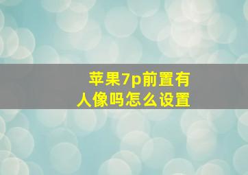 苹果7p前置有人像吗怎么设置