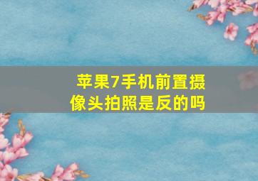 苹果7手机前置摄像头拍照是反的吗