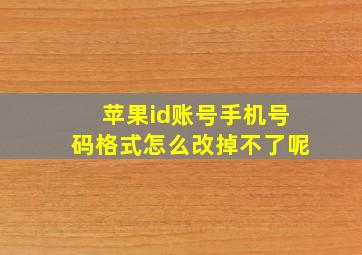 苹果id账号手机号码格式怎么改掉不了呢