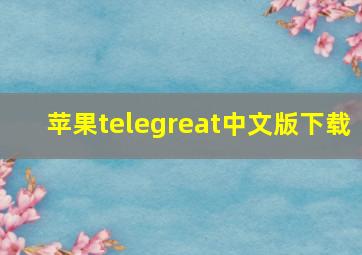 苹果telegreat中文版下载