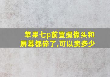 苹果七p前置摄像头和屏幕都碎了,可以卖多少