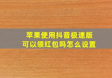 苹果使用抖音极速版可以领红包吗怎么设置